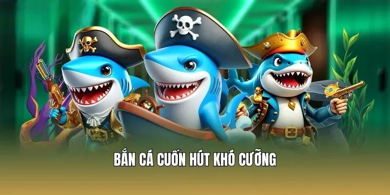 Bắn cá cuốn hút khó cưỡng
